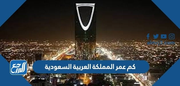 كم عمر المملكة العربية السعودية