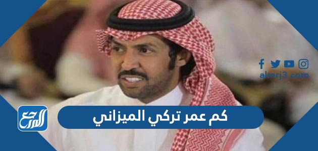 كم عمر تركي الميزاني