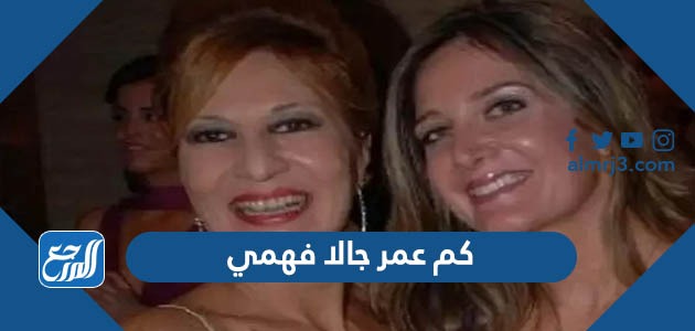 كم عمر جالا فهمي