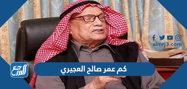 كم عمر صالح العجيري