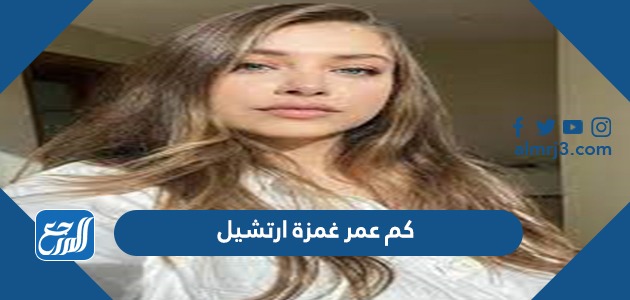 كم عمر غمزة ارتشيل