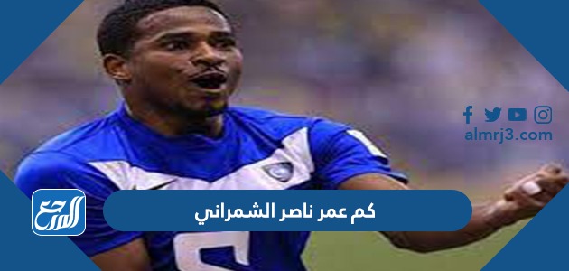 كم عمر ناصر الشمراني