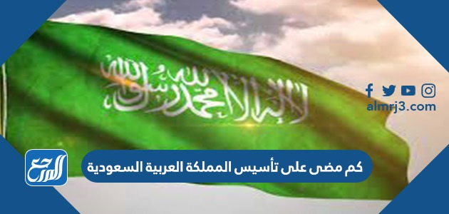 كم مضى على تأسيس المملكة العربية السعودية