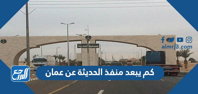 كم يبعد منفذ الحديثة عن عمان