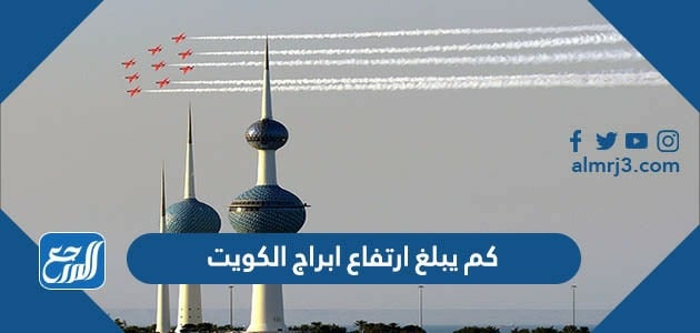 كم يبلغ ارتفاع ابراج الكويت