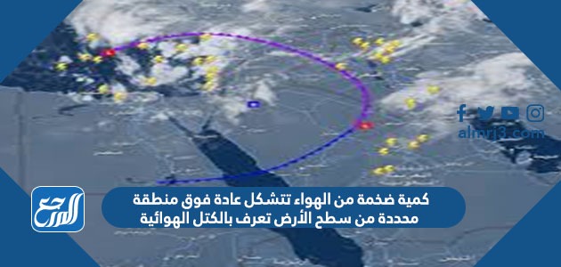كمية ضخمة من الهواء تتشكل عادة فوق منطقة محددة من سطح الأرض تعرف بالكتل الهوائية