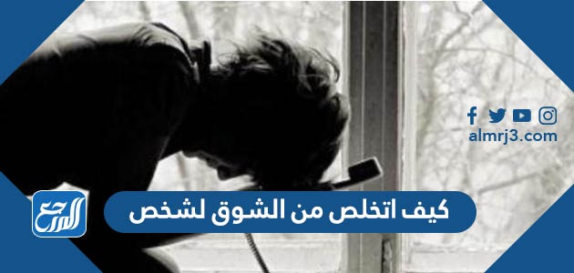 كيف اتخلص من الشوق لشخص