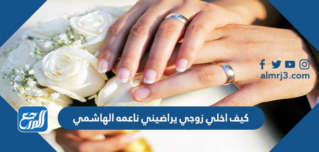 كيف اخلي زوجي يراضيني ناعمه الهاشمي