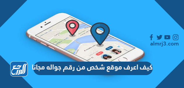 كيف اعرف موقع شخص من رقم جواله مجانا 2022