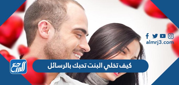 كيف تخلي البنت تحبك بالرسائل