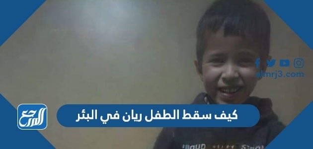 كيف سقط الطفل ريان في البئر