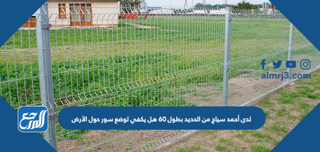 لدى أحمد سياج من الحديد بطول 60 هل يكفي لوضع سور حول الأرض