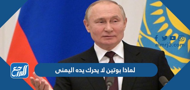 لماذا بوتين لا يحرك يده اليمنى