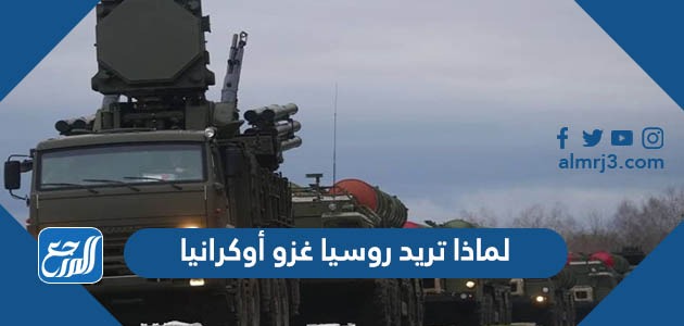 لماذا تريد روسيا غزو أوكرانيا