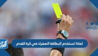 لماذا تستخدم البطاقة الصفراء في كرة القدم