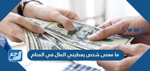 ما معنى شخص يعطيني المال في المنام