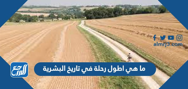 ما هي أطول رحلة في تاريخ البشرية