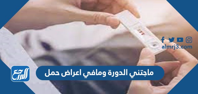 ماجتني الدورة ومافي اعراض حمل