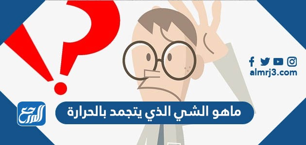 ماهو الشي الذي يتجمد بالحرارة