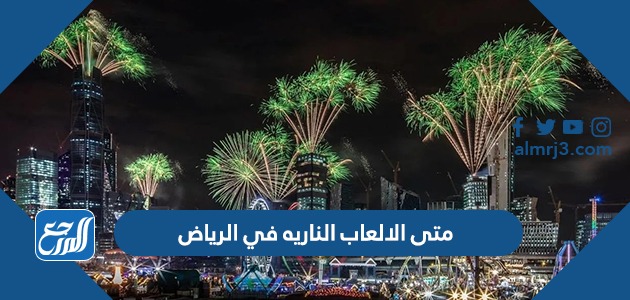 متى الالعاب الناريه في الرياض