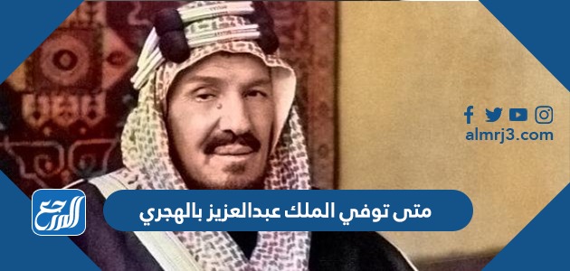 متى توفي الملك عبدالعزيز بالهجري