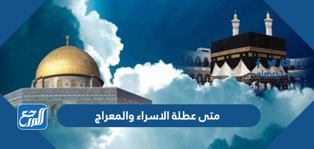 متى عطلة الاسراء والمعراج