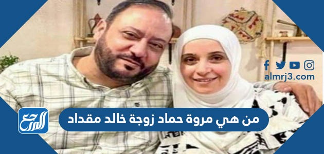 من هي مروة حماد زوجة خالد مقداد