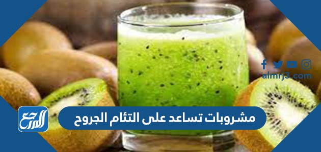 مشروبات تساعد على التئام الجروح