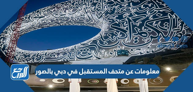 معلومات عن متحف المستقبل في دبي بالصور