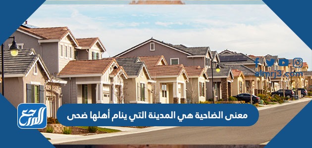 معنى الضاحية هي المدينة التي ينام أهلها ضحى