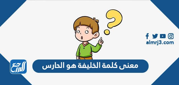 معنى كلمة الخليفة هو الحارس