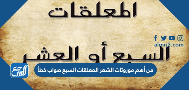 من أهم موروثات الشعر المعلقات السبع صواب خطأ