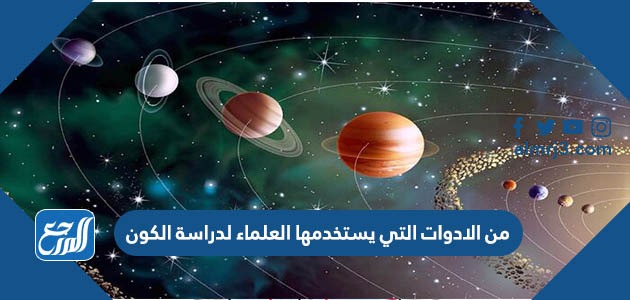 من الادوات التي يستخدمها العلماء لدراسة الكون