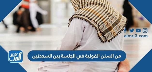 من السنن القولية في الجلسة بين السجدتين