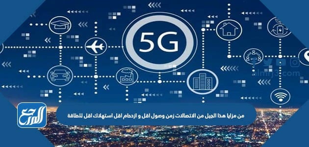 من مزايا هذا الجيل من الاتصالات زمن وصول اقل و ازدحام اقل استهلاك اقل للطاقة