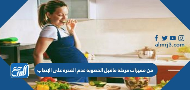 من مميزات مرحلة ماقبل الخصوبة عدم القدرة على الإنجاب