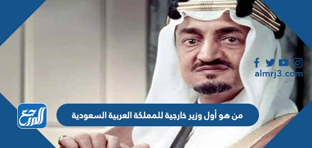 من هو أول وزير خارجية للمملكة العربية السعودية