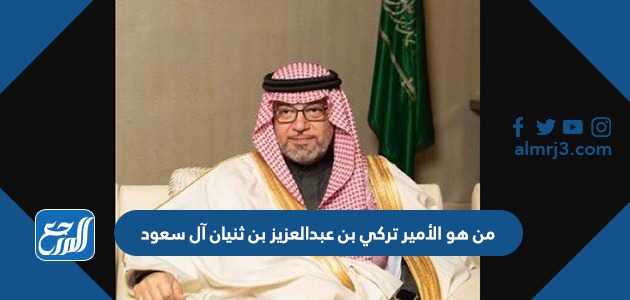 من هو الأمير تركي بن عبد العزيز بن ثنيان آل سعود
