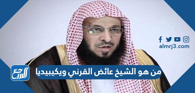 من هو الشيخ عائض القرني ويكيبيديا
