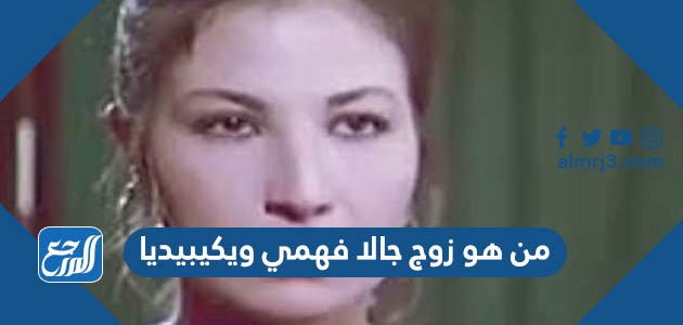 من هو زوج جالا فهمي ويكيبيديا