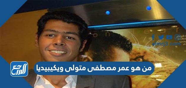 من هو عمر مصطفى متولى ويكيبيديا