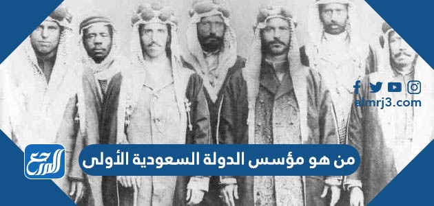 من هو مؤسس الدولة السعودية الأولى
