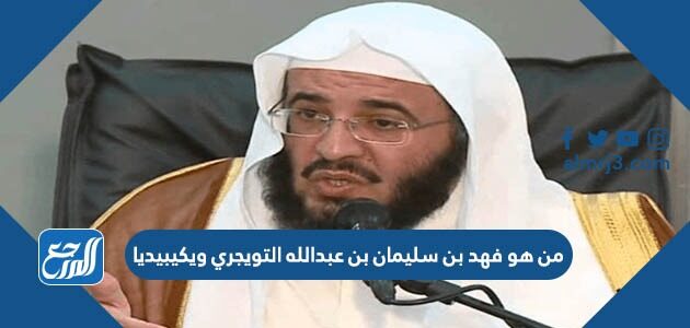 من هو فهد بن سليمان بن عبدالله التويجري ويكيبيديا من هو فهد بن سليمان بن عبدالله التويجري ويكيبيديا