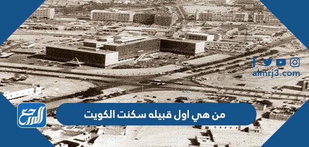 من هي اول قبيله سكنت الكويت