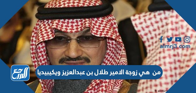 من هي زوجة الامير طلال بن عبدالعزيز ويكيبيديا