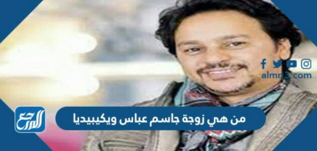 من هي زوجة جاسم عباس ويكيبيديا من هي زوجة جاسم عباس ويكيبيديا