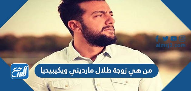 من هي زوجة طلال مارديني ويكيبيديا