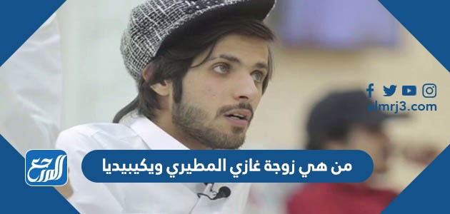 من هي زوجة غازي المطيري ويكيبيديا