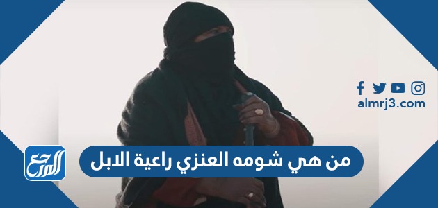 من هي شومه العنزي راعية الابل