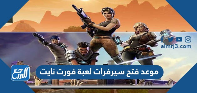 موعد فتح سيرفرات لعبة فورت نايت